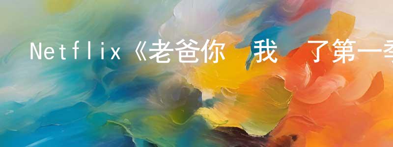 影視迷程會昌的個人博客,Netflix《老爸你丟我臉了第一季》迅雷下載/在線觀看/百度云-都市/情感-美劇天堂